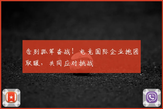 告别孤军奋战！电竞国际企业抱团取暖，共同应对挑战