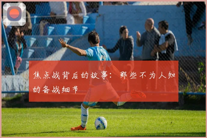 焦点战背后的故事：那些不为人知的备战细节
