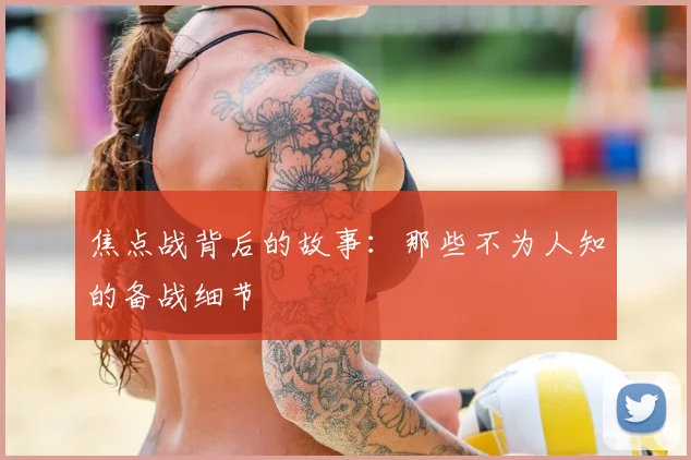 焦点战背后的故事：那些不为人知的备战细节