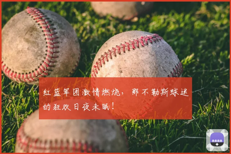 红蓝军团激情燃烧，那不勒斯球迷的狂欢日夜未眠！