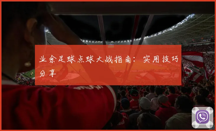业余足球点球大战指南:实用技巧分享