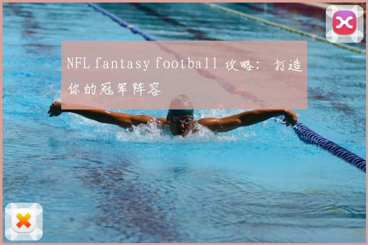NFL fantasy football 攻略:打造你的冠军阵容