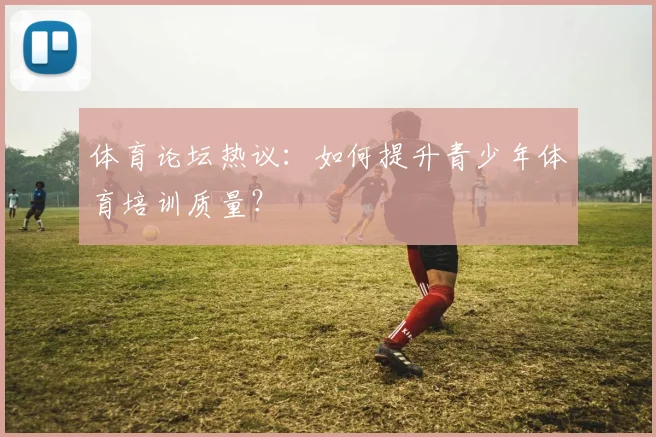 体育论坛热议：如何提升青少年体育培训质量？