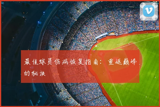 最佳球员伤病恢复指南:重返巅峰的秘诀