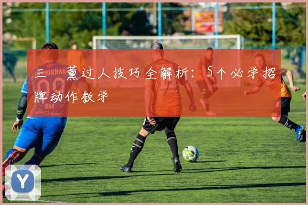 三笘薰过人技巧全解析：5个必学招牌动作教学