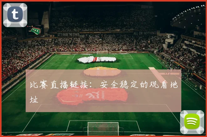 比赛直播链接：安全稳定的观看地址