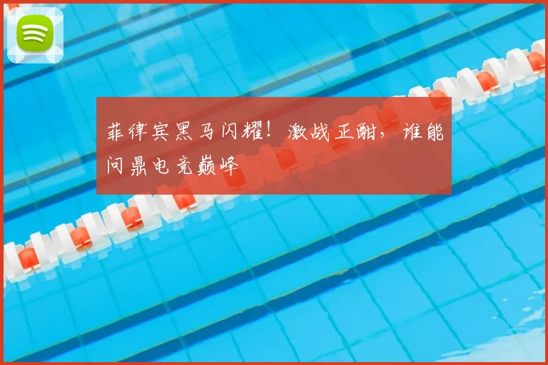 菲律宾黑马闪耀!激战正酣,谁能问鼎电竞巅峰