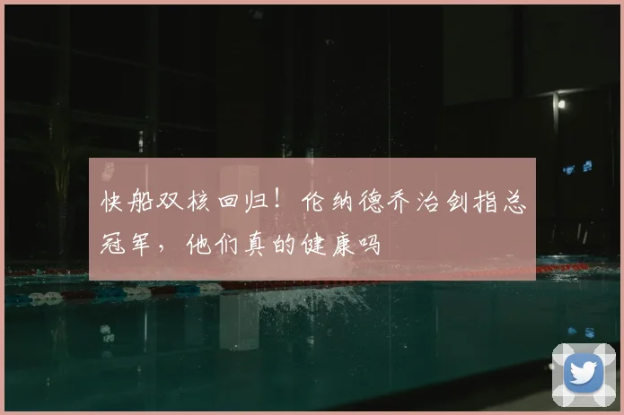 快船双核回归！伦纳德乔治剑指总冠军，他们真的健康吗