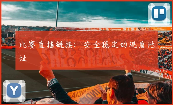 比赛直播链接:安全稳定的观看地址