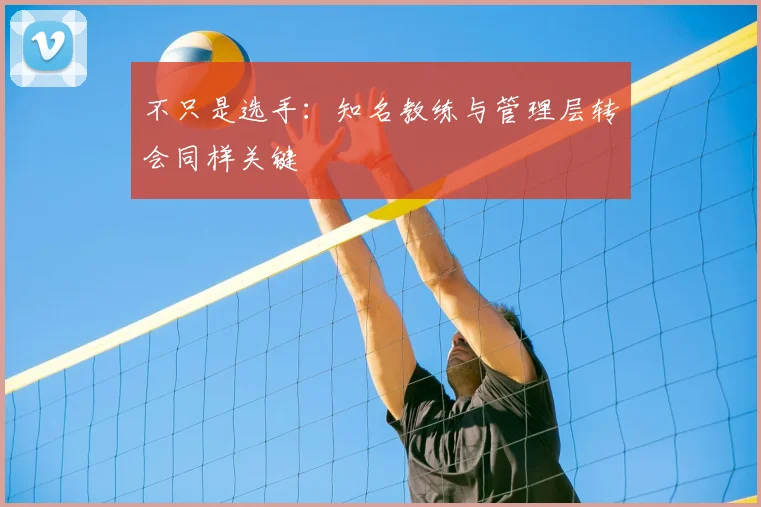 不只是选手:知名教练与管理层转会同样关键