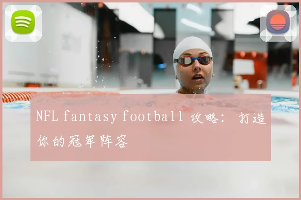 NFL fantasy football 攻略：打造你的冠军阵容