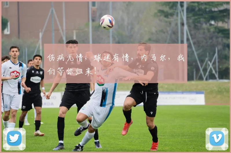 伤病无情，球迷有情，内马尔，我们等你归来！