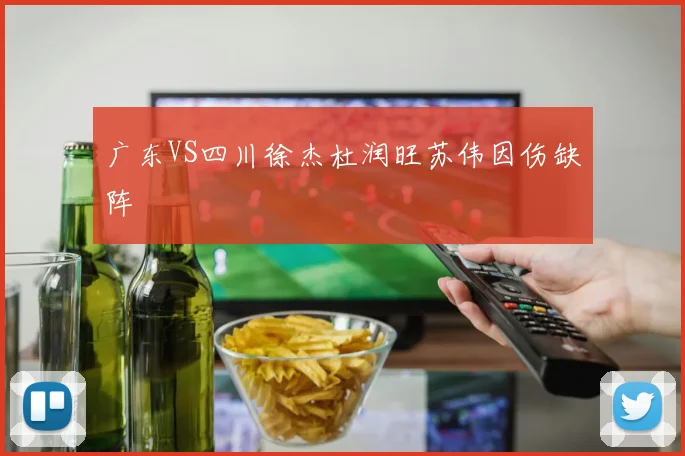 广东VS四川徐杰杜润旺苏伟因伤缺阵