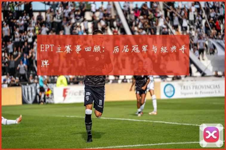 EPT主赛事回顾：历届冠军与经典手牌