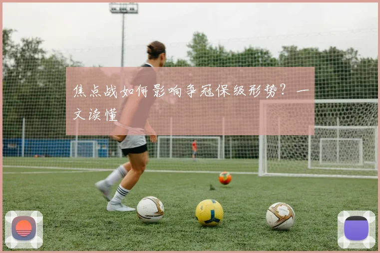 焦点战如何影响争冠保级形势？一文读懂