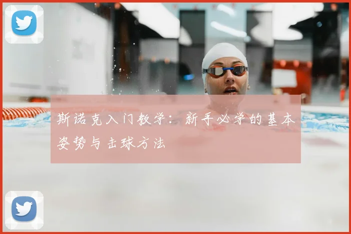 斯诺克入门教学:新手必学的基本姿势与击球方法