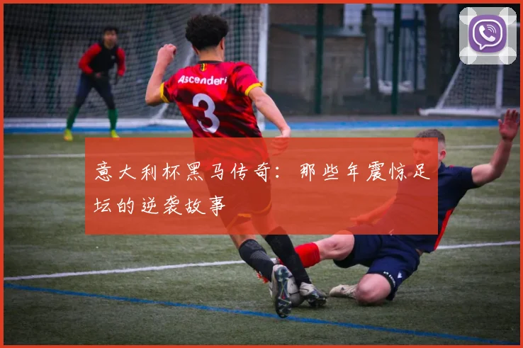 意大利杯黑马传奇:那些年震惊足坛的逆袭故事