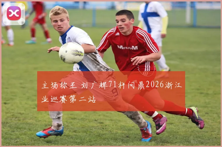 主场称王 刘广辉71杆问鼎2026浙江业巡赛第二站