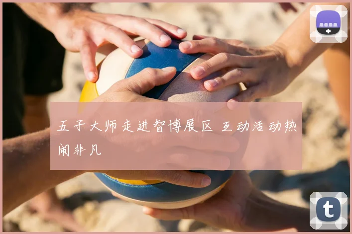 五子大师走进智博展区 互动活动热闹非凡