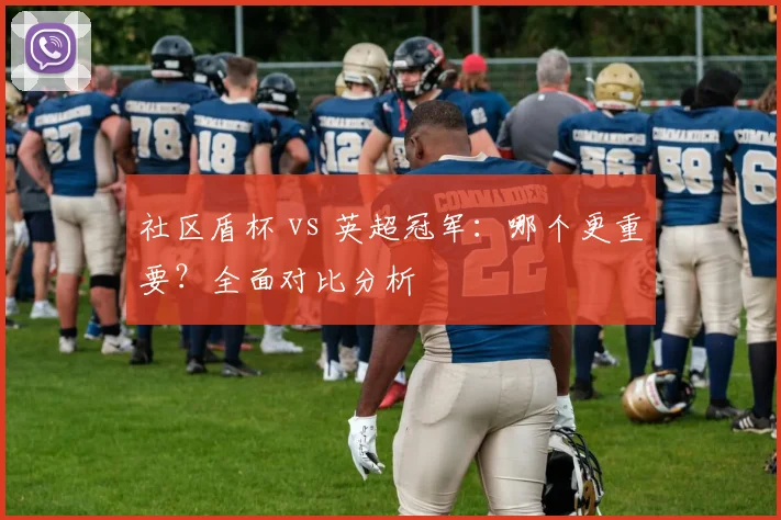 社区盾杯 vs 英超冠军：哪个更重要？全面对比分析