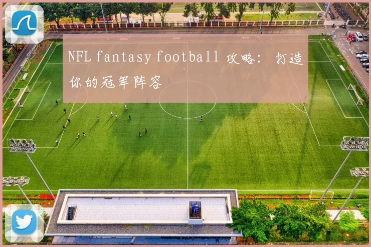 NFL fantasy football 攻略:打造你的冠军阵容