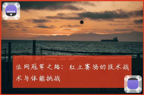 法网冠军之路:红土赛场的技术战术与体能挑战