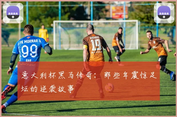 意大利杯黑马传奇:那些年震惊足坛的逆袭故事