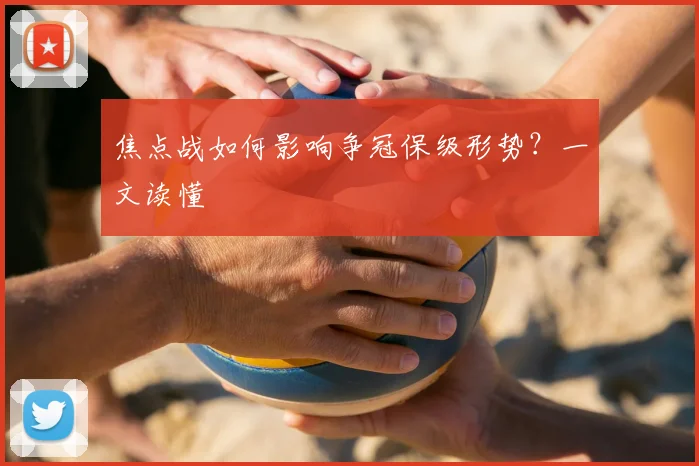 焦点战如何影响争冠保级形势？一文读懂