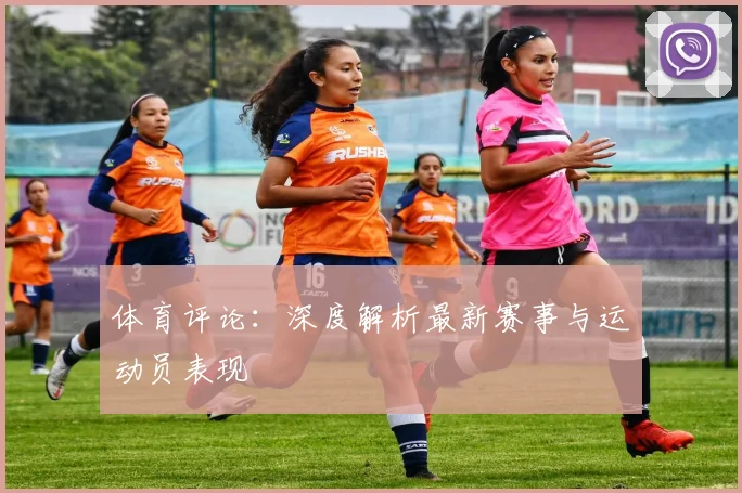 体育评论:深度解析最新赛事与运动员表现