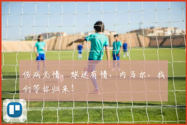 伤病无情,球迷有情,内马尔,我们等你归来!