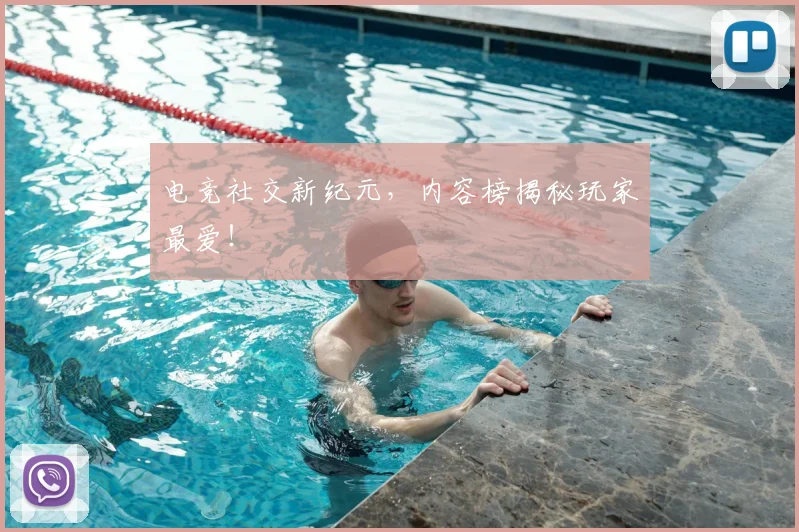 电竞社交新纪元，内容榜揭秘玩家最爱！