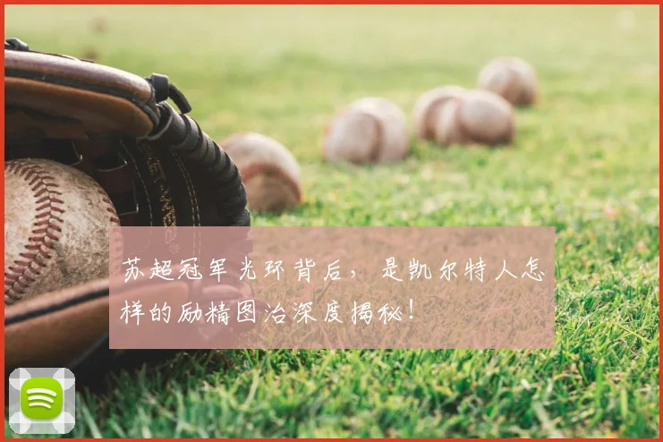 苏超冠军光环背后,是凯尔特人怎样的励精图治深度揭秘!