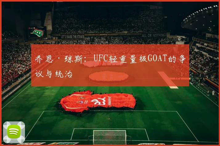 乔恩·琼斯:UFC轻重量级GOAT的争议与统治