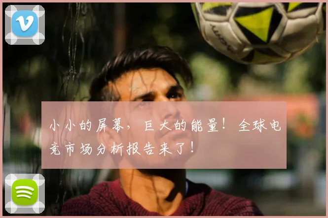小小的屏幕，巨大的能量！全球电竞市场分析报告来了！
