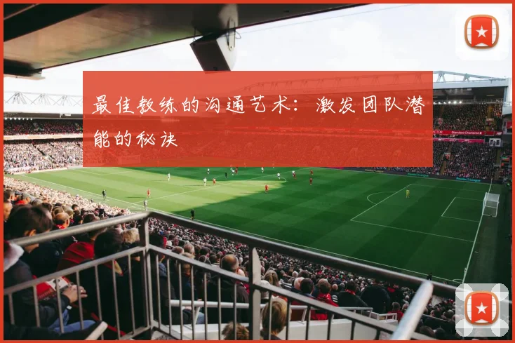 最佳教练的沟通艺术:激发团队潜能的秘诀