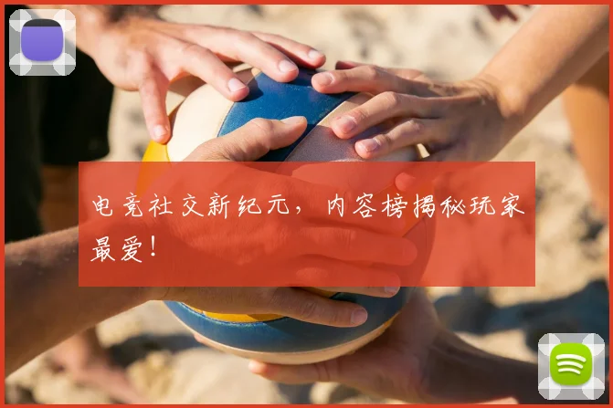 电竞社交新纪元,内容榜揭秘玩家最爱!